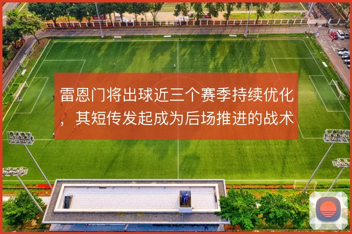 雷恩门将出球近三个赛季持续优化，其短传发起成为后场推进的战术起点