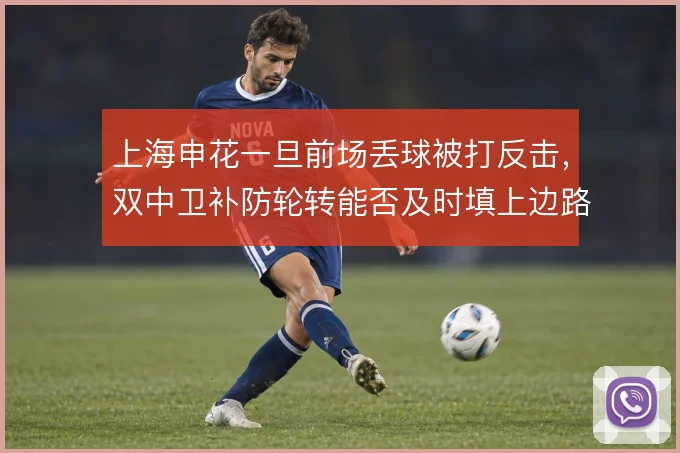 上海申花一旦前场丢球被打反击，双中卫补防轮转能否及时填上边路空当