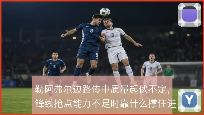 勒阿弗尔边路传中质量起伏不定,锋线抢点能力不足时靠什么撑住进攻宽度