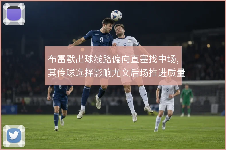 布雷默出球线路偏向直塞找中场，其传球选择影响尤文后场推进质量
