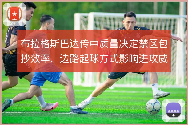 布拉格斯巴达传中质量决定禁区包抄效率，边路起球方式影响进攻威胁