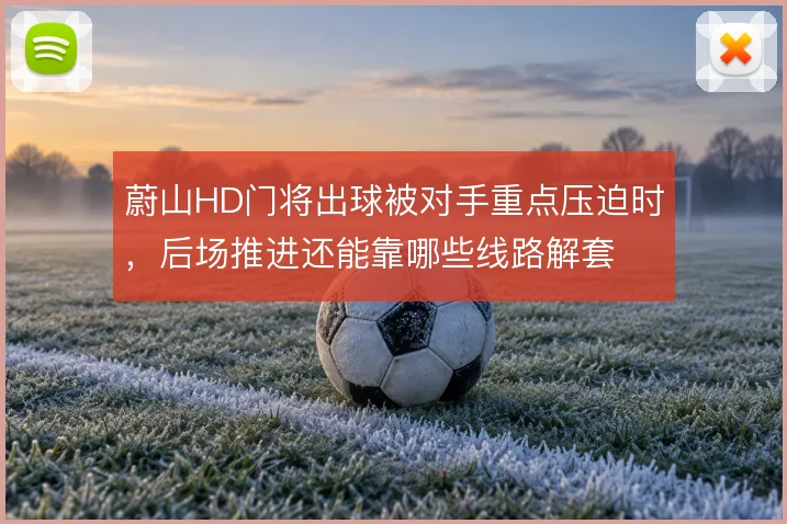 蔚山HD门将出球被对手重点压迫时，后场推进还能靠哪些线路解套