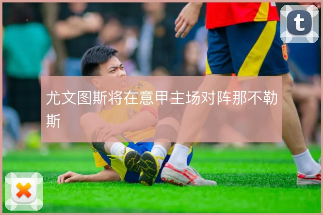 尤文图斯将在意甲主场对阵那不勒斯