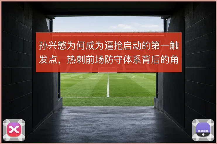 孙兴慜为何成为逼抢启动的第一触发点,热刺前场防守体系背后的角色分工