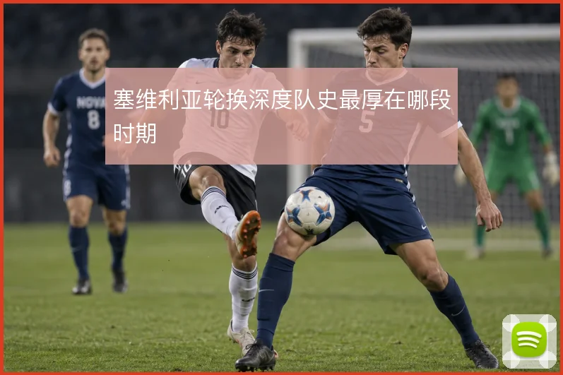 塞维利亚轮换深度队史最厚在哪段时期
