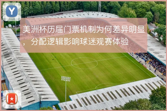 美洲杯历届门票机制为何差异明显,分配逻辑影响球迷观赛体验