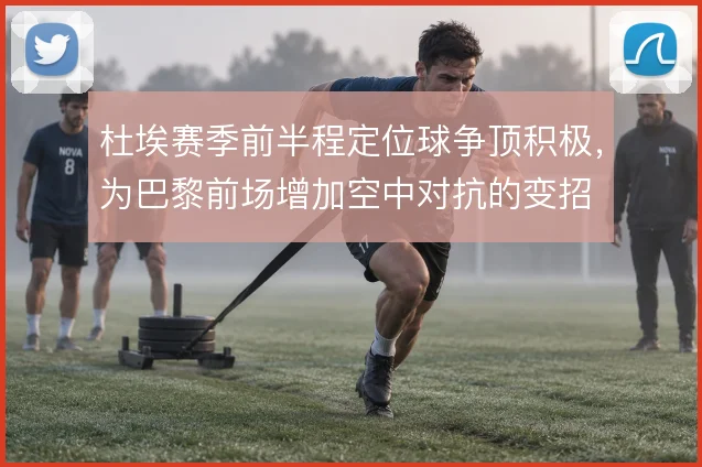 杜埃赛季前半程定位球争顶积极，为巴黎前场增加空中对抗的变招