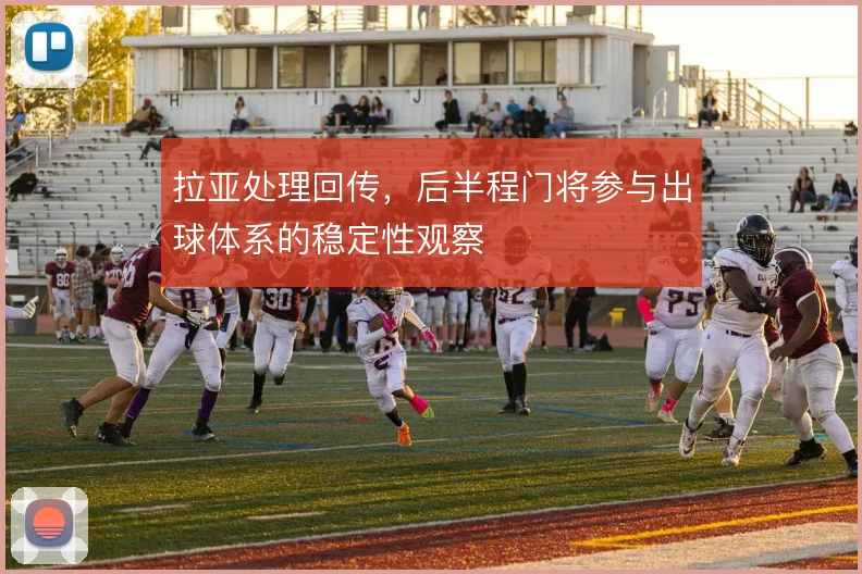 拉亚处理回传，后半程门将参与出球体系的稳定性观察