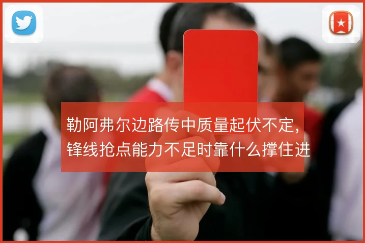 勒阿弗尔边路传中质量起伏不定,锋线抢点能力不足时靠什么撑住进攻宽度