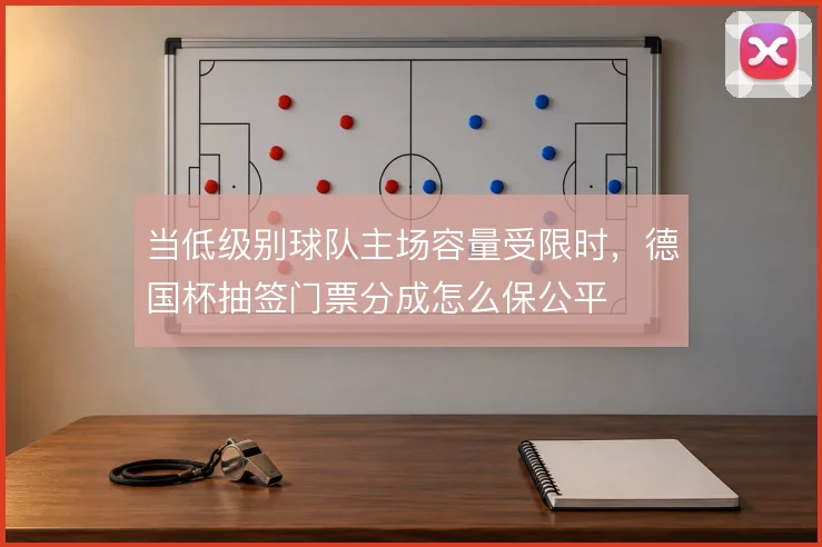 当低级别球队主场容量受限时，德国杯抽签门票分成怎么保公平
