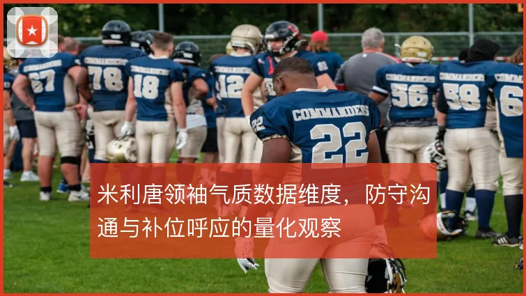 米利唐领袖气质数据维度，防守沟通与补位呼应的量化观察