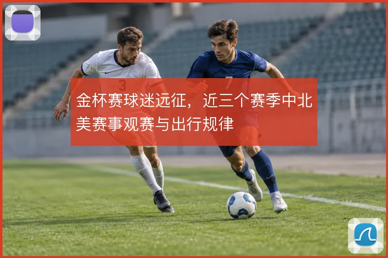 金杯赛球迷远征，近三个赛季中北美赛事观赛与出行规律