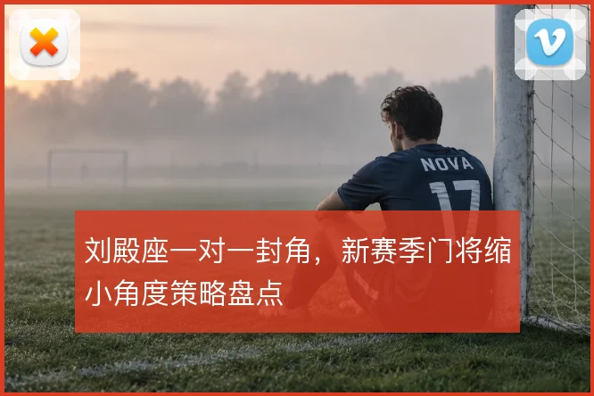 刘殿座一对一封角,新赛季门将缩小角度策略盘点