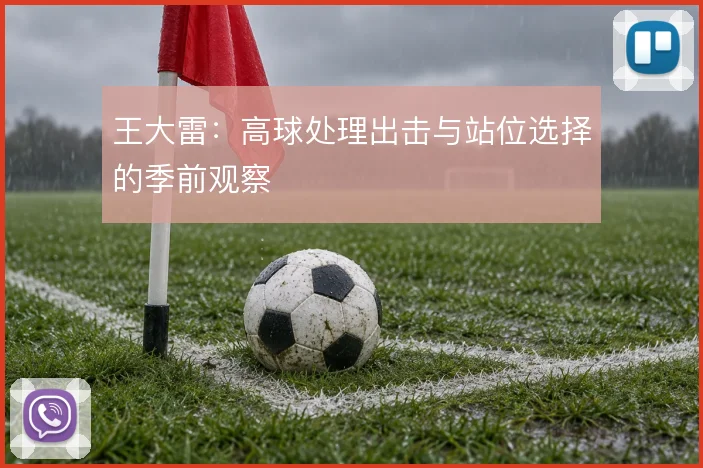 王大雷:高球处理出击与站位选择的季前观察