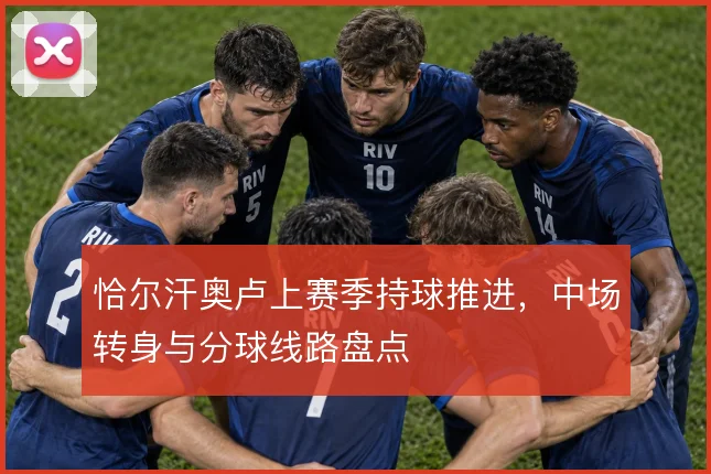 恰尔汗奥卢上赛季持球推进，中场转身与分球线路盘点