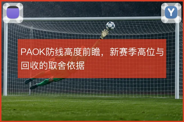 PAOK防线高度前瞻,新赛季高位与回收的取舍依据