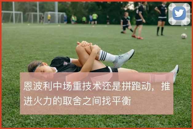恩波利中场重技术还是拼跑动，推进火力的取舍之间找平衡