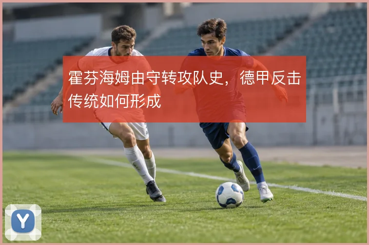 霍芬海姆由守转攻队史，德甲反击传统如何形成
