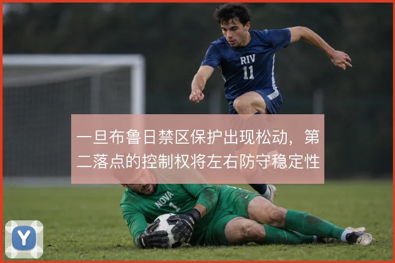 一旦布鲁日禁区保护出现松动，第二落点的控制权将左右防守稳定性