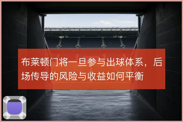 布莱顿门将一旦参与出球体系，后场传导的风险与收益如何平衡