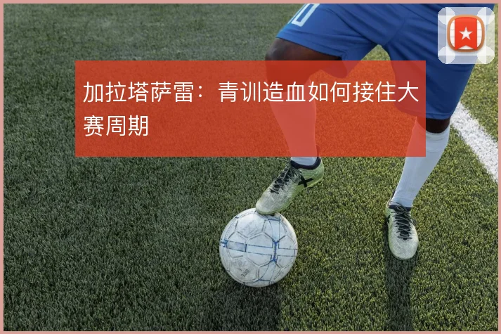 加拉塔萨雷：青训造血如何接住大赛周期