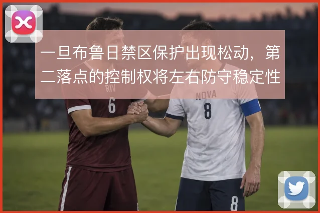 一旦布鲁日禁区保护出现松动，第二落点的控制权将左右防守稳定性