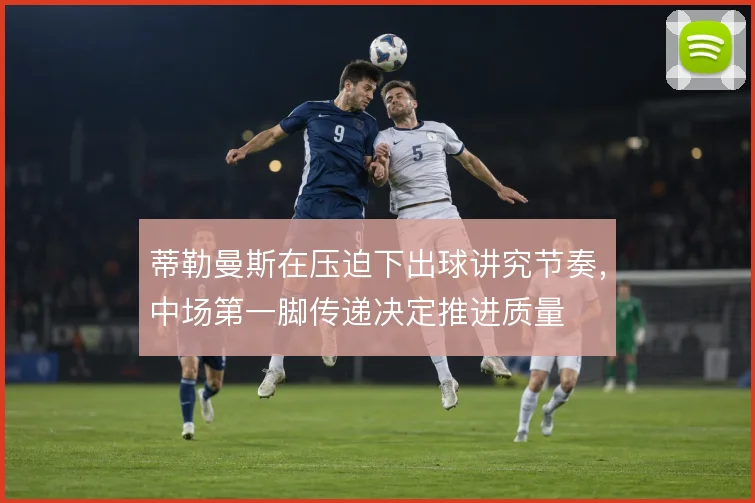 蒂勒曼斯在压迫下出球讲究节奏，中场第一脚传递决定推进质量