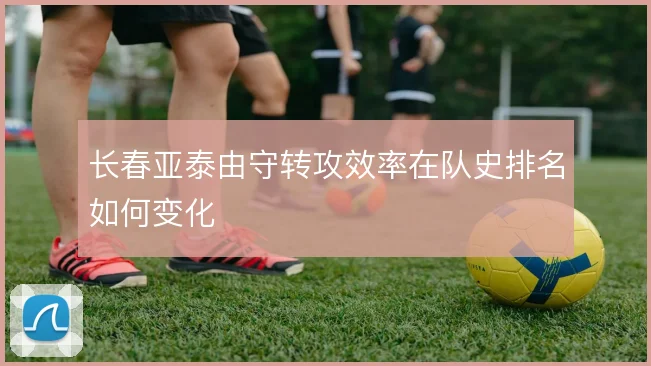 长春亚泰由守转攻效率在队史排名如何变化