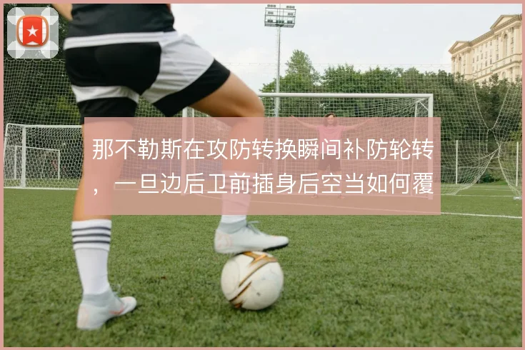 那不勒斯在攻防转换瞬间补防轮转，一旦边后卫前插身后空当如何覆盖