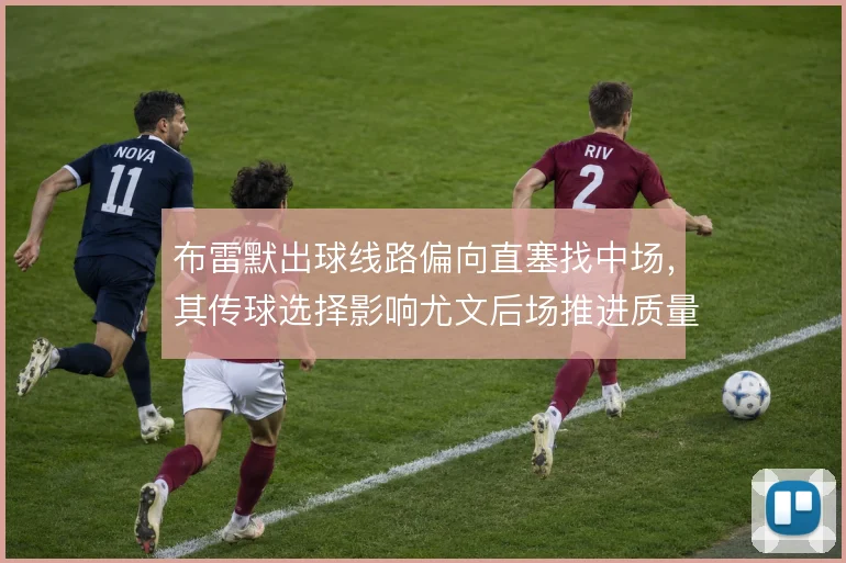 布雷默出球线路偏向直塞找中场，其传球选择影响尤文后场推进质量
