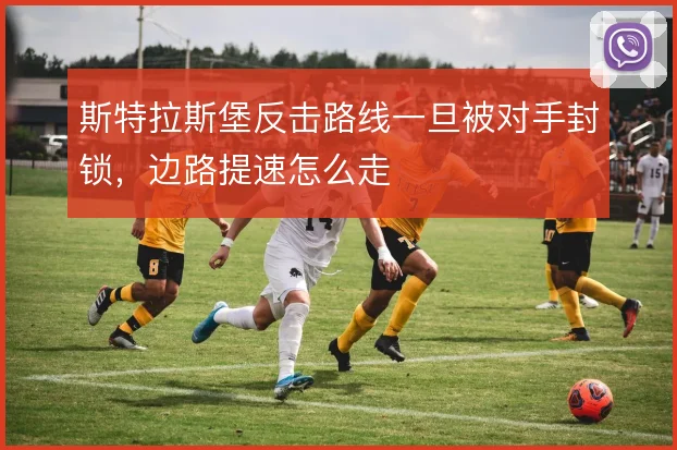 斯特拉斯堡反击路线一旦被对手封锁，边路提速怎么走