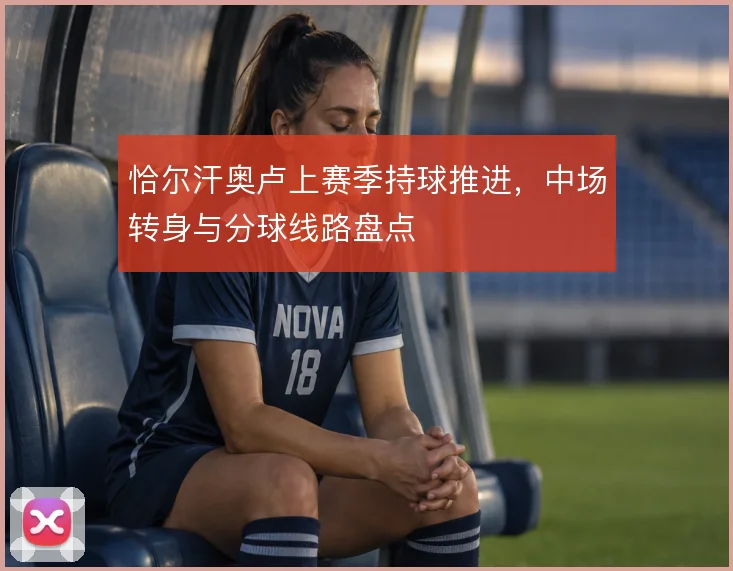 恰尔汗奥卢上赛季持球推进,中场转身与分球线路盘点