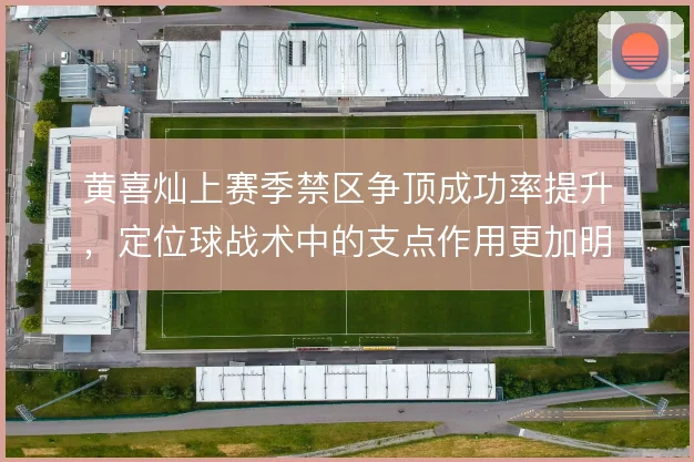 黄喜灿上赛季禁区争顶成功率提升,定位球战术中的支点作用更加明确
