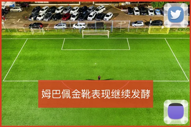 姆巴佩金靴表现继续发酵