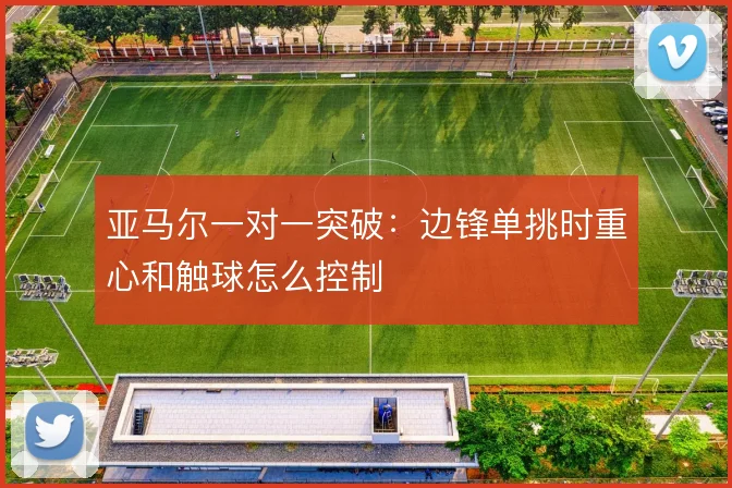 亚马尔一对一突破：边锋单挑时重心和触球怎么控制