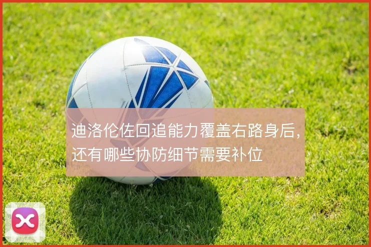 迪洛伦佐回追能力覆盖右路身后，还有哪些协防细节需要补位