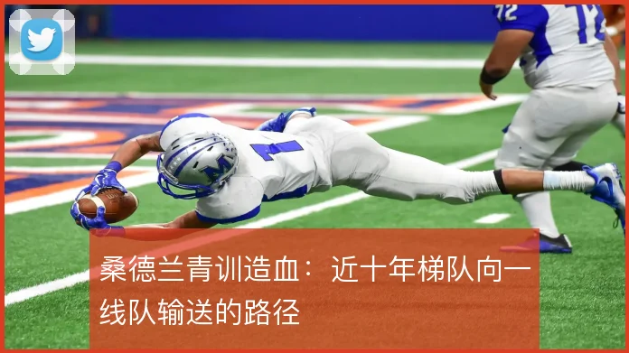 桑德兰青训造血:近十年梯队向一线队输送的路径