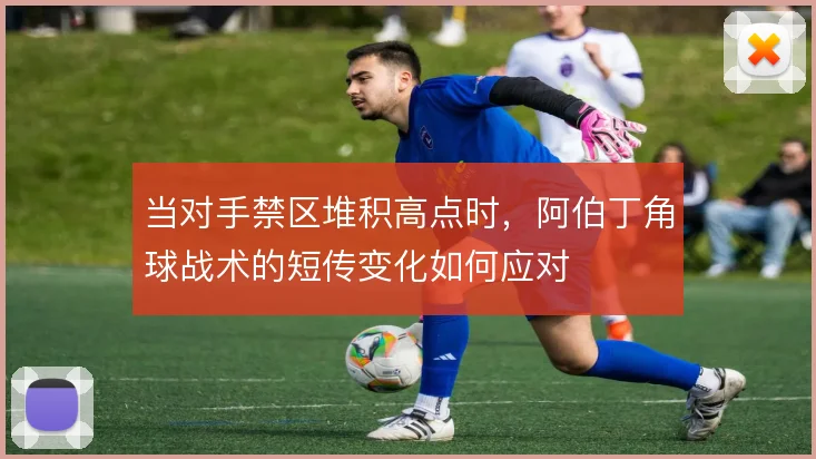 当对手禁区堆积高点时，阿伯丁角球战术的短传变化如何应对