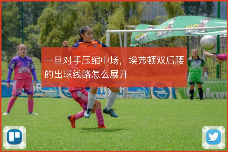 一旦对手压缩中场，埃弗顿双后腰的出球线路怎么展开