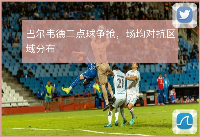 巴尔韦德二点球争抢，场均对抗区域分布
