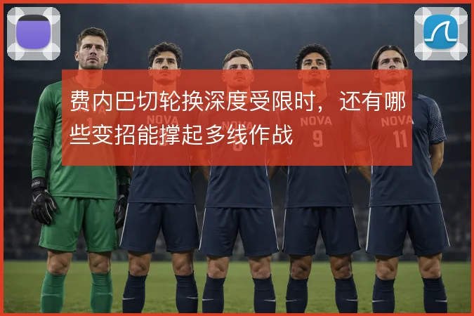 费内巴切轮换深度受限时，还有哪些变招能撑起多线作战
