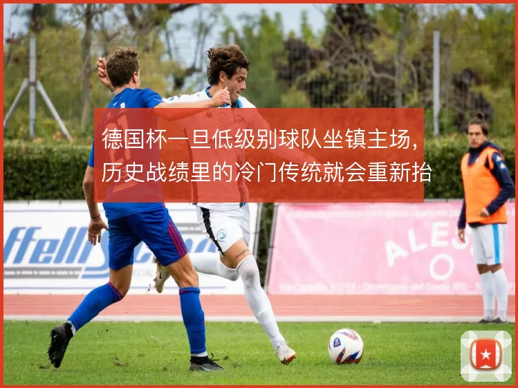 德国杯一旦低级别球队坐镇主场，历史战绩里的冷门传统就会重新抬头