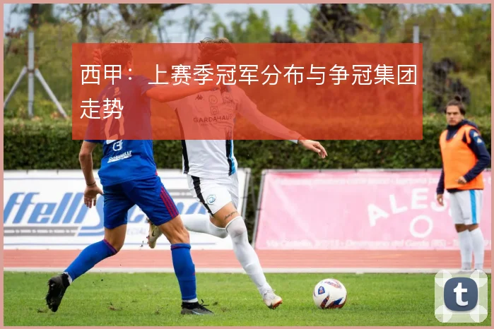 西甲：上赛季冠军分布与争冠集团走势