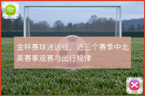 金杯赛球迷远征，近三个赛季中北美赛事观赛与出行规律