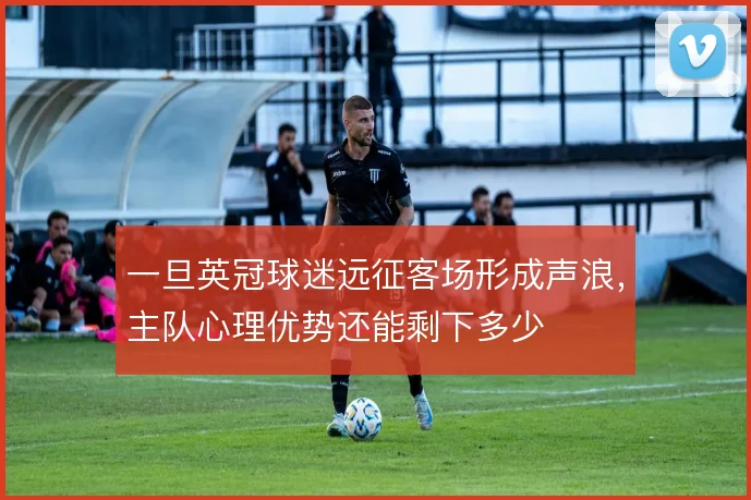 一旦英冠球迷远征客场形成声浪,主队心理优势还能剩下多少