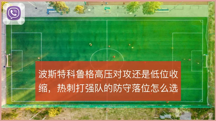 波斯特科鲁格高压对攻还是低位收缩,热刺打强队的防守落位怎么选