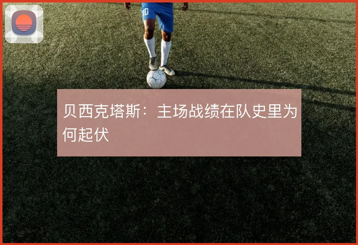 贝西克塔斯:主场战绩在队史里为何起伏