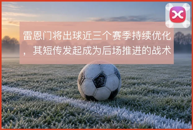 雷恩门将出球近三个赛季持续优化，其短传发起成为后场推进的战术起点