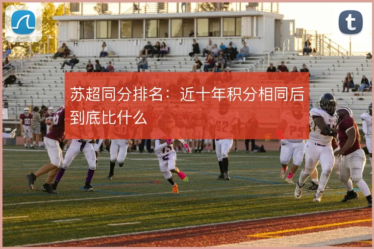 苏超同分排名:近十年积分相同后到底比什么