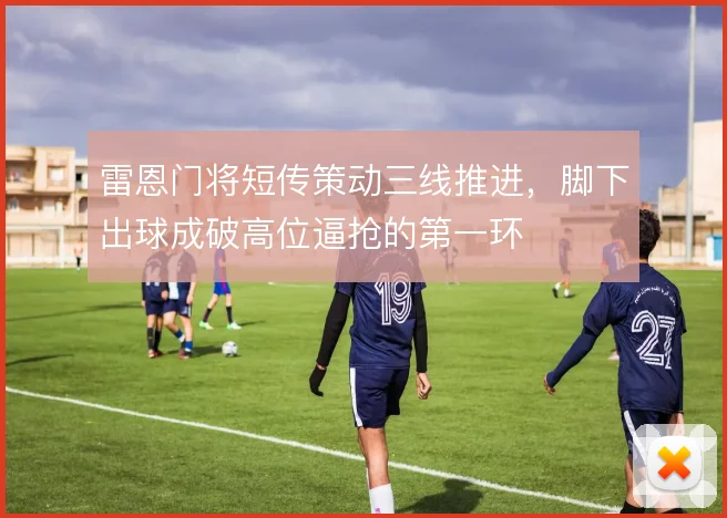 雷恩门将短传策动三线推进，脚下出球成破高位逼抢的第一环